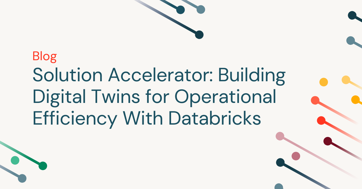 Solution Accelerator: Building Digital Twins for Operational Efficiency With Databricks