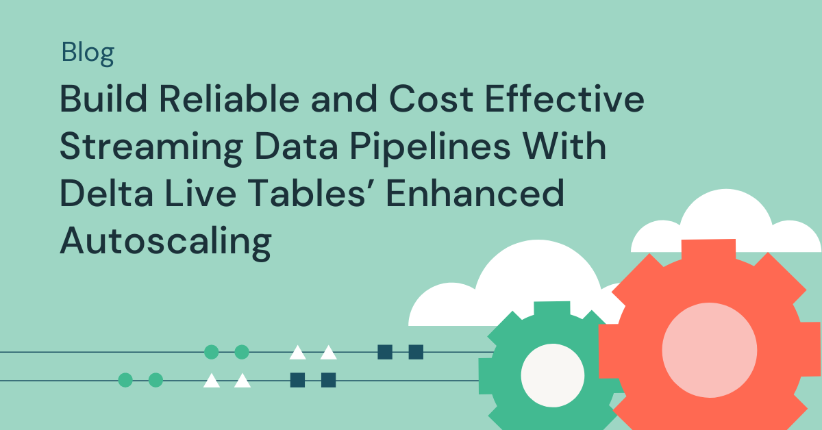 Build Reliable and Cost Effective Streaming Data Pipelines With Delta Live Tables’ Enhanced Autoscaling