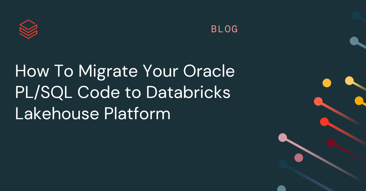 How To Migrate Your Oracle PL/SQL Code to Databricks Lakehouse Platform