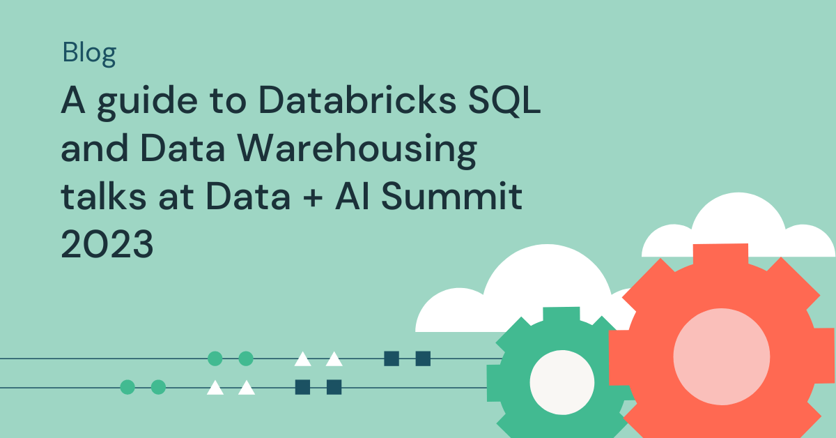 A guide to Databricks SQL and Data Warehousing talks at Data + AI Summit 2023