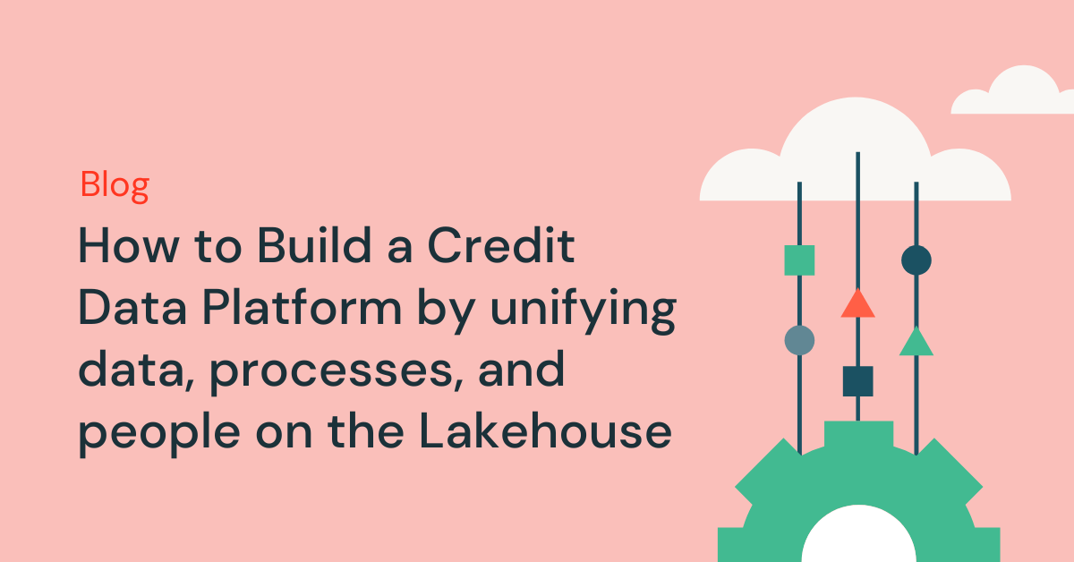 How to Build a Credit Data Platform by unifying data, processes, and people on the Lakehouse