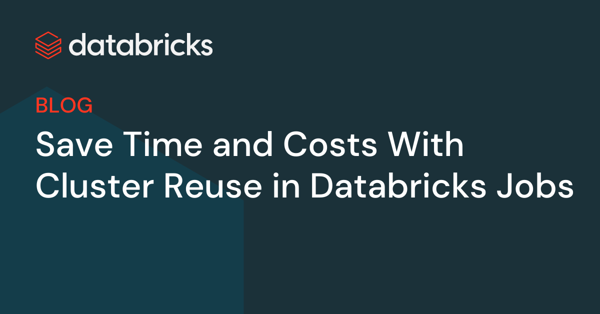 How you can Save Time and Prices With Cluster Reuse in Databricks Jobs